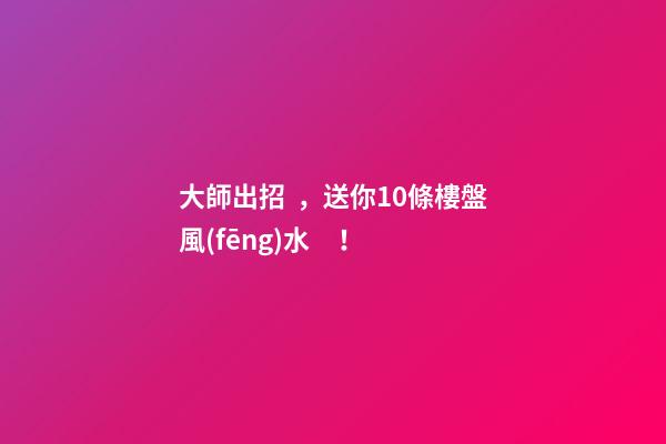 大師出招，送你10條樓盤風(fēng)水！